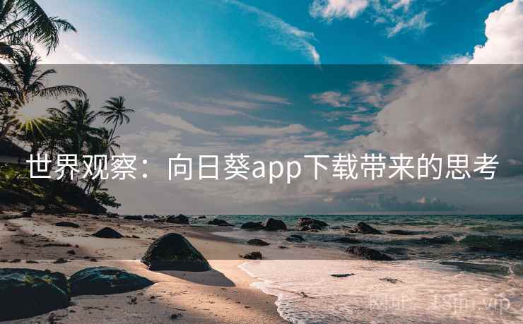 世界观察:向日葵app下载带来的思考 第2张 世界观察:向日葵app下载带来的思考 第2张