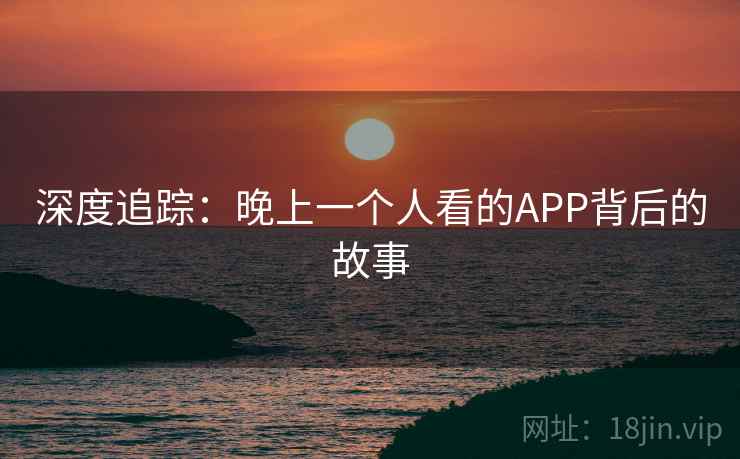 深度追踪：晚上一个人看的APP背后的故事  第2张