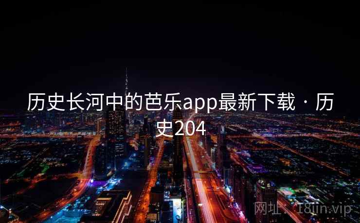 历史长河中的芭乐app最新下载 · 历史204  第2张