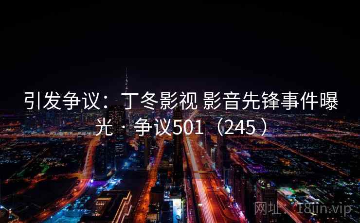 引发争议：丁冬影视 影音先锋事件曝光 · 争议501（245 ）  第2张