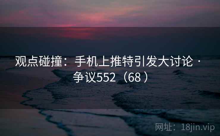 观点碰撞：手机上推特引发大讨论 · 争议552（68 ）  第2张