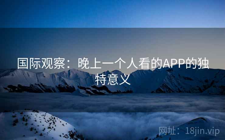 国际观察：晚上一个人看的APP的独特意义