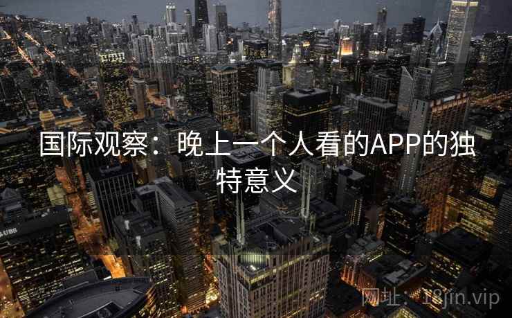 国际观察：晚上一个人看的APP的独特意义  第2张