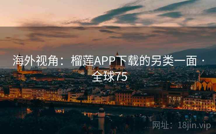 海外视角:榴莲APP下载的另类一面 · 全球75 第2张 海外视角:榴莲APP下载的另类一面 · 全球75 第2张