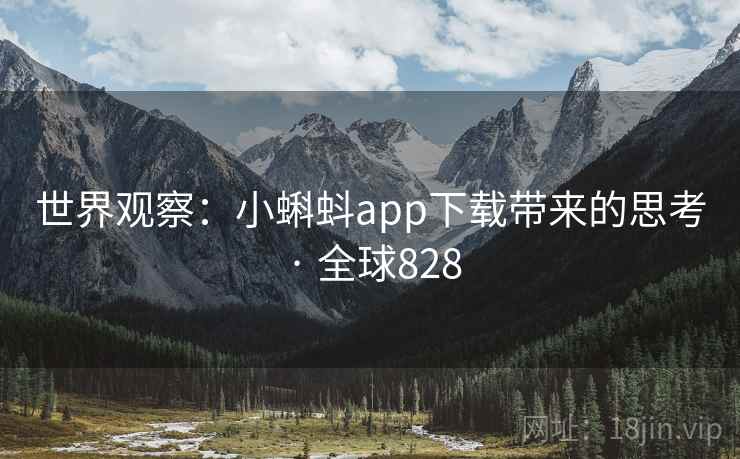世界观察：小蝌蚪app下载带来的思考 · 全球828