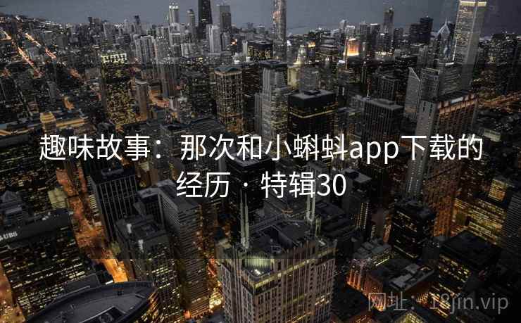 趣味故事：那次和小蝌蚪app下载的经历 · 特辑30  第2张