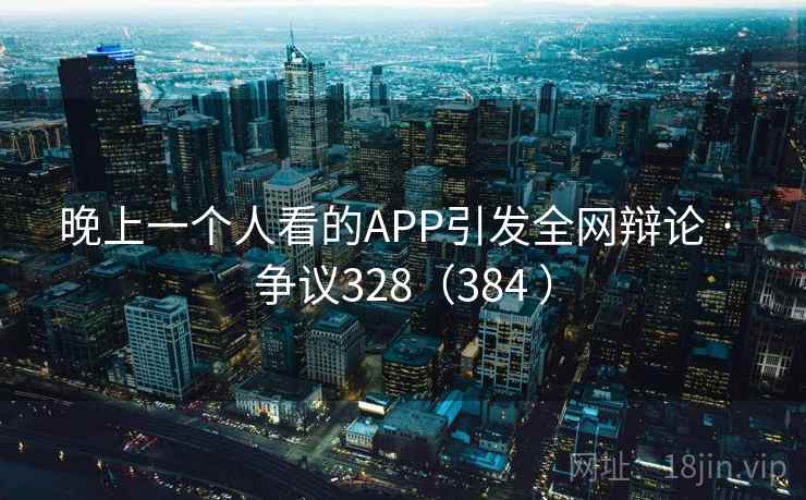 晚上一个人看的APP引发全网辩论 · 争议328（384 ）  第2张