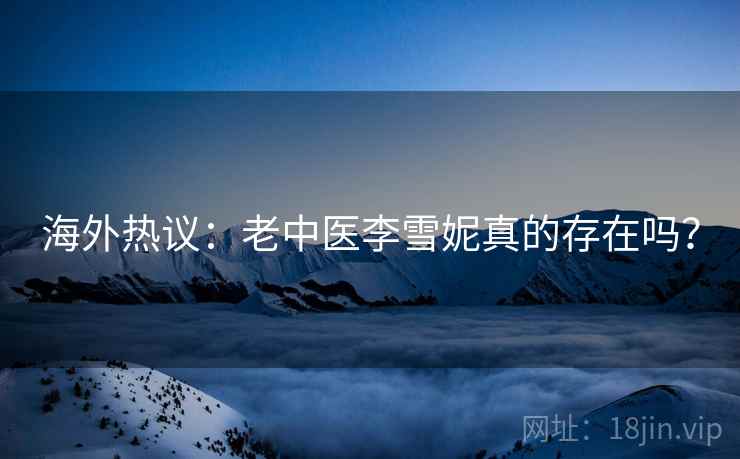海外热议：老中医李雪妮真的存在吗？  第2张