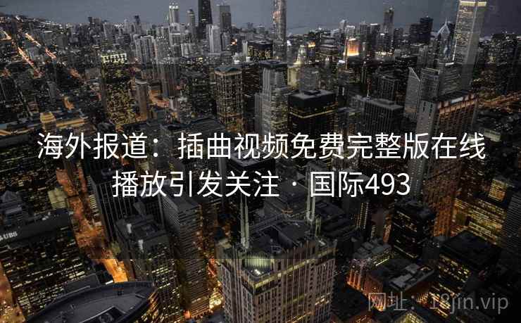海外报道:插曲视频免费完整版在线播放引发关注 · 国际493 第2张 海外报道:插曲视频免费完整版在线播放引发关注 · 国际493 第2张