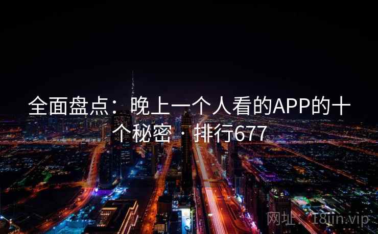 全面盘点：晚上一个人看的APP的十个秘密 · 排行677