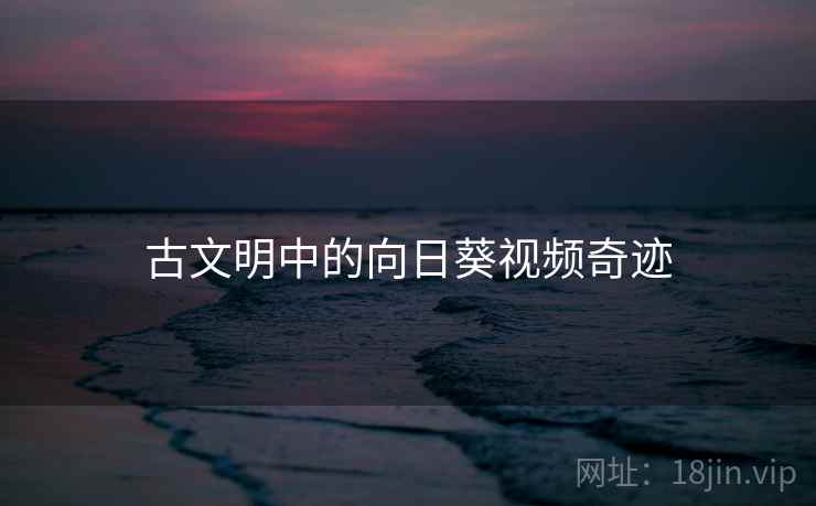 古文明中的向日葵视频奇迹
